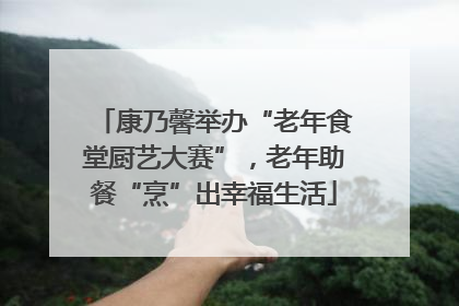 康乃馨举办“老年食堂厨艺大赛”，老年助餐“烹”出幸福生活