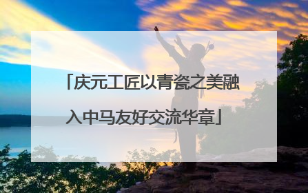 庆元工匠以青瓷之美融入中马友好交流华章