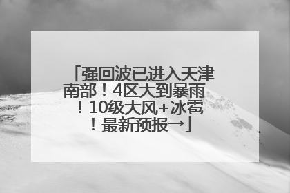 强回波已进入天津南部！4区大到暴雨！10级大风+冰雹！最新预报→