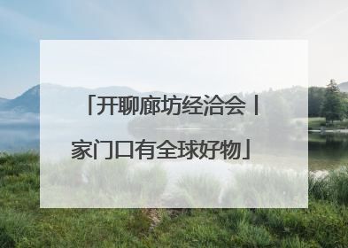 开聊廊坊经洽会丨家门口有全球好物