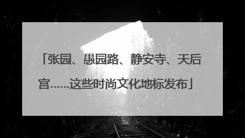 张园、愚园路、静安寺、天后宫……这些时尚文化地标发布