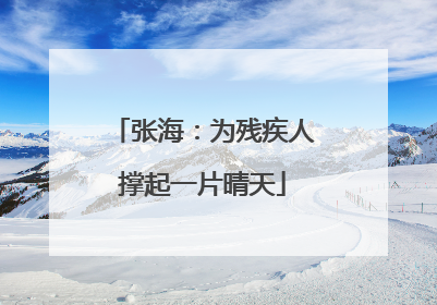 张海：为残疾人撑起一片晴天