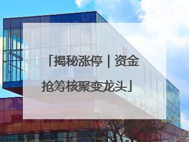 揭秘涨停｜资金抢筹核聚变龙头