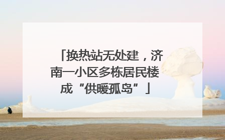 换热站无处建，济南一小区多栋居民楼成“供暖孤岛”