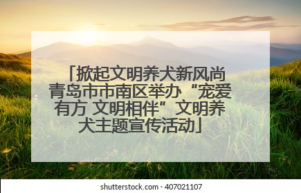 掀起文明养犬新风尚 青岛市市南区举办“宠爱有方 文明相伴”文明养犬主题宣传活动