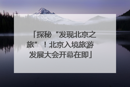 探秘“发现北京之旅”！北京入境旅游发展大会开幕在即