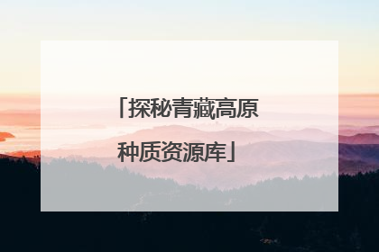 探秘青藏高原种质资源库