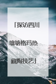 探访四川壤塘格玛热藏陶技艺