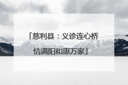 慈利县：义诊连心桥 情满阳和惠万家