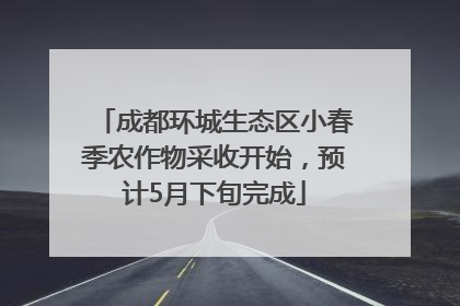 成都环城生态区小春季农作物采收开始，预计5月下旬完成