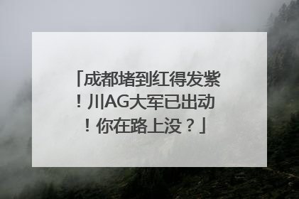 成都堵到红得发紫！川AG大军已出动！你在路上没？