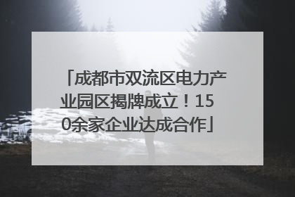 成都市双流区电力产业园区揭牌成立！150余家企业达成合作