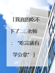 我真的吃不下了……老师：“吃完就有学分拿”