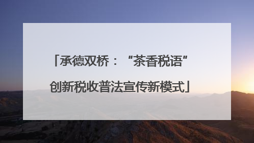 承德双桥：“茶香税语” 创新税收普法宣传新模式