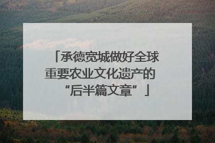 承德宽城做好全球重要农业文化遗产的“后半篇文章”
