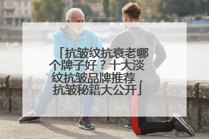 抗皱纹抗衰老哪个牌子好？十大淡纹抗皱品牌推荐，抗皱秘籍大公开