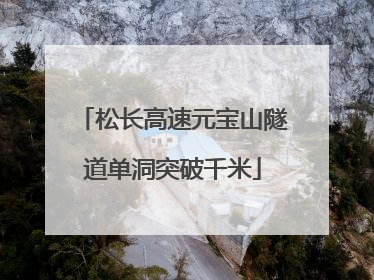 松长高速元宝山隧道单洞突破千米