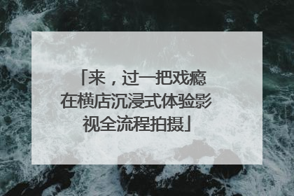 来，过一把戏瘾 在横店沉浸式体验影视全流程拍摄