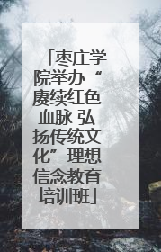 枣庄学院举办“赓续红色血脉 弘扬传统文化”理想信念教育培训班