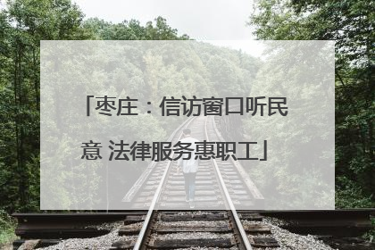 枣庄：信访窗口听民意 法律服务惠职工