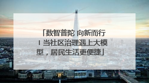 数智普陀 向新而行〡当社区治理遇上大模型，居民生活更便捷