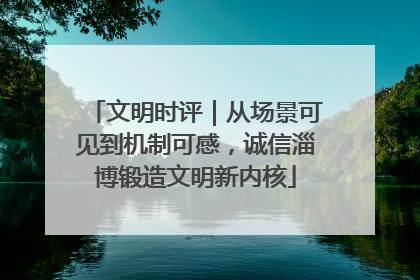 文明时评｜从场景可见到机制可感，诚信淄博锻造文明新内核