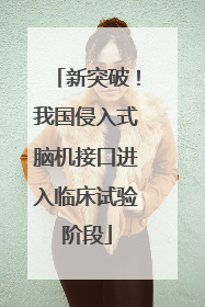 新突破！我国侵入式脑机接口进入临床试验阶段