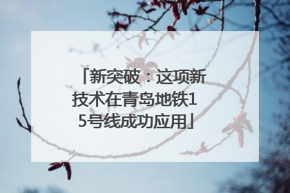 新突破：这项新技术在青岛地铁15号线成功应用
