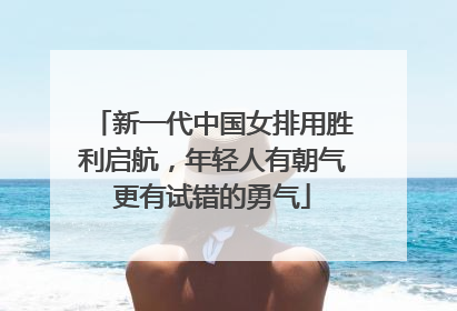 新一代中国女排用胜利启航，年轻人有朝气更有试错的勇气