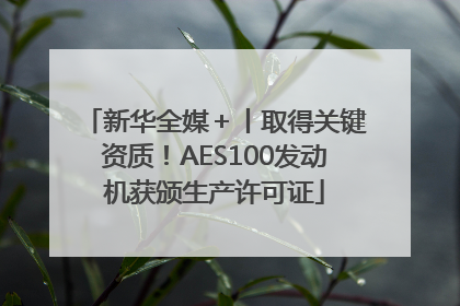 新华全媒＋丨取得关键资质！AES100发动机获颁生产许可证
