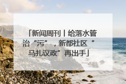 新闻周刊丨给落水管治“污”，新都社区“马扎议政”再出手