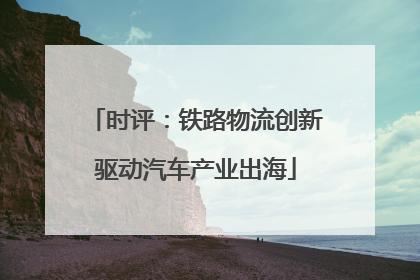 时评：铁路物流创新驱动汽车产业出海