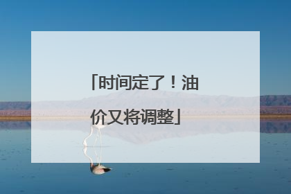 时间定了！油价又将调整