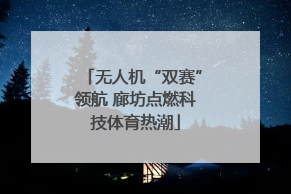 无人机“双赛”领航 廊坊点燃科技体育热潮