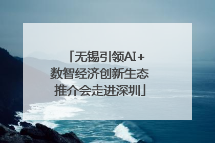 无锡引领AI+数智经济创新生态推介会走进深圳