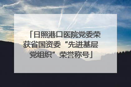 日照港口医院党委荣获省国资委“先进基层党组织”荣誉称号