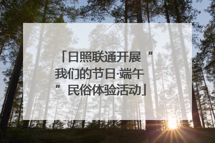 日照联通开展“我们的节日·端午”民俗体验活动