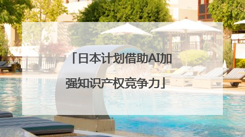 日本计划借助AI加强知识产权竞争力
