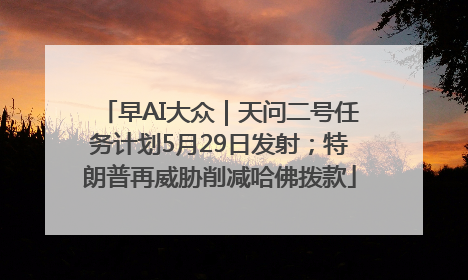 早AI大众｜天问二号任务计划5月29日发射；特朗普再威胁削减哈佛拨款