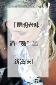 昆明老味道“数”出新滋味
