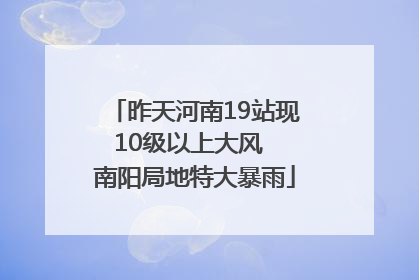 昨天河南19站现10级以上大风  南阳局地特大暴雨