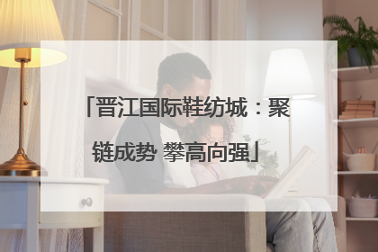 晋江国际鞋纺城：聚链成势 攀高向强