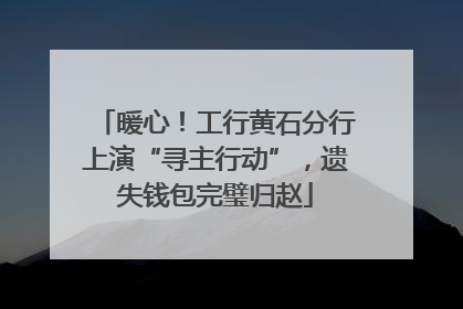 暖心！工行黄石分行上演“寻主行动”，遗失钱包完璧归赵
