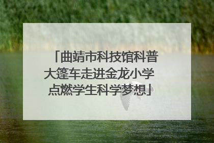 曲靖市科技馆科普大篷车走进金龙小学点燃学生科学梦想