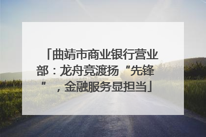 曲靖市商业银行营业部：龙舟竞渡扬“先锋”，金融服务显担当