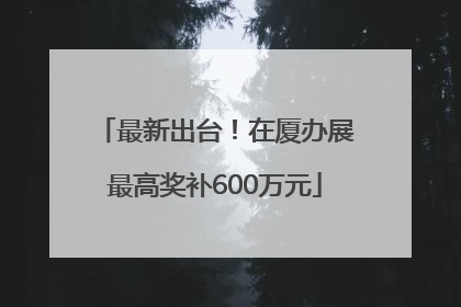 最新出台！在厦办展最高奖补600万元