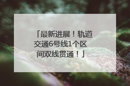 最新进展！轨道交通6号线1个区间双线贯通！