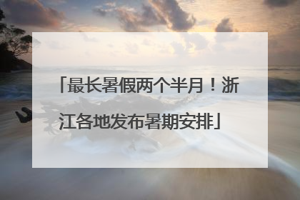 最长暑假两个半月！浙江各地发布暑期安排
