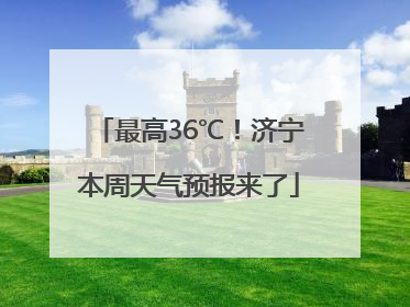 最高36℃！济宁本周天气预报来了
