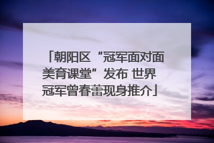 朝阳区“冠军面对面美育课堂”发布 世界冠军曾春蕾现身推介